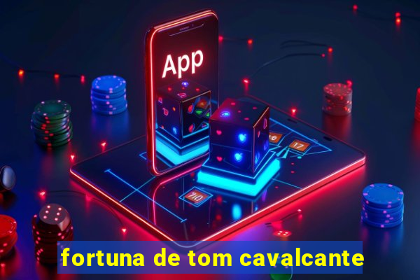 fortuna de tom cavalcante